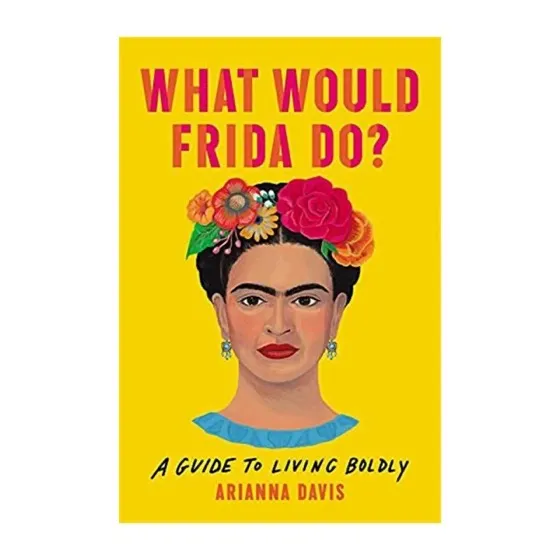 What Would Frida Do?: A Guide to Living Boldly