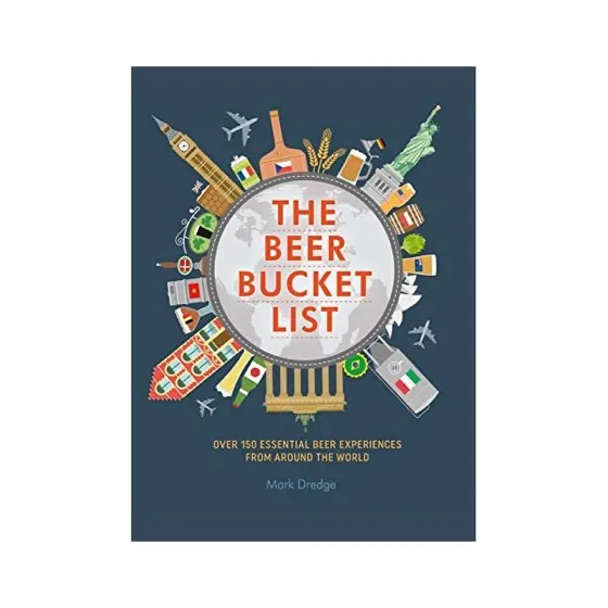 The Beer Bucket List: Over 150 Essential Beer Experiences From Around the World
